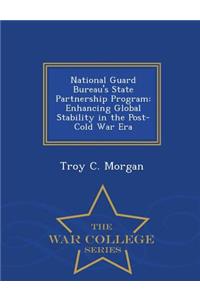 National Guard Bureau's State Partnership Program: Enhancing Global Stability in the Post-Cold War Era - War College Series