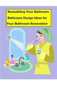 Remodeling Your Bathroom: Bathroom Design Ideas for Your Bathroom Renovation