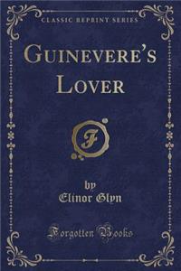 Guinevere's Lover (Classic Reprint)