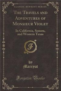 The Travels and Adventures of Monsieur Violet: In California, Sonora, and Western Texas (Classic Reprint)