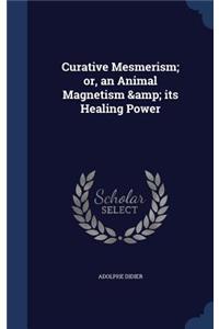 Curative Mesmerism; or, an Animal Magnetism & its Healing Power