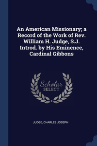 American Missionary; a Record of the Work of Rev. William H. Judge, S.J. Introd. by His Eminence, Cardinal Gibbons