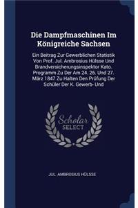 Die Dampfmaschinen Im Königreiche Sachsen: Ein Beitrag Zur Gewerblichen Statistik Von Prof. Jul. Ambrosius Hülsse Und Brandversicherungsinspektor Kato. Programm Zu Der Am 24. 26. Und 27. März