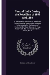 Central India During the Rebellion of 1857 and 1858