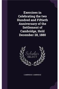 Exercises in Celebrating the two Hundred and Fiftieth Anniversary of the Settlement of Cambridge, Held December 28, 1880