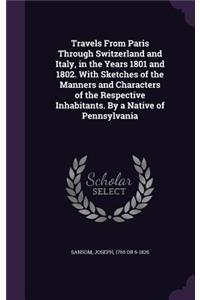 Travels From Paris Through Switzerland and Italy, in the Years 1801 and 1802. With Sketches of the Manners and Characters of the Respective Inhabitants. By a Native of Pennsylvania