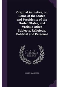 Original Acrostics, on Some of the States and Presidents of the United States, and Various Other Subjects, Religious, Political and Personal