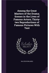 Among the Great Masters of the Drama; Scenes in the Lives of Famous Actors; Thirty-two Reproductions of Famous Pictures With Text