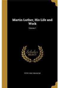 Martin Luther, His Life and Work; Volume 1
