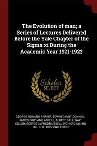 The Evolution of Man; A Series of Lectures Delivered Before the Yale Chapter of the SIGMA XI During the Academic Year 1921-1922