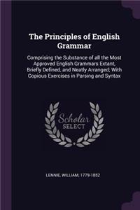 The Principles of English Grammar: Comprising the Substance of All the Most Approved English Grammars Extant, Briefly Defined, and Neatly Arranged; With Copious Exercises in Parsing a