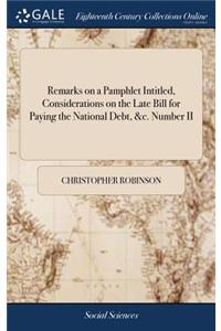 Remarks on a Pamphlet Intitled, Considerations on the Late Bill for Paying the National Debt, &c. Number II