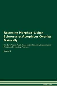 Reversing Morphea-Lichen Sclerosus Et Atrophicus Overlap Naturally the Raw Vegan Plant-Based Detoxification & Regeneration Workbook for Healing Patients. Volume 2