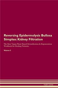 Reversing Epidermolysis Bullosa Simplex: Kidney Filtration The Raw Vegan Plant-Based Detoxification & Regeneration Workbook for Healing Patients. Volume 5