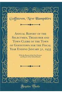 Annual Report of the Selectmen, Treasurer and Town Clerk of the Town of Goffstown for the Fiscal Year Ending January 31, 1935: With the Report of the Fire Precinct and Report of the School Boards (Classic Reprint)