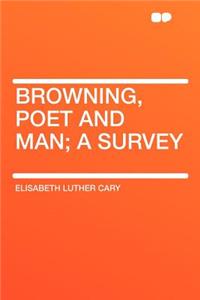 Browning, Poet and Man; A Survey