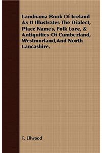 Landnama Book of Iceland as It Illustrates the Dialect, Place Names, Folk Lore, & Antiquities of Cumberland, Westmorland, and North Lancashire