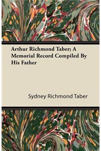 Arthur Richmond Taber; A Memorial Record Compiled by His Father