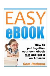 EASY eBOOK: How to Put Together Your Own Ebook Fast and Get it on Amazon