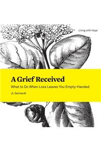 A Grief Received: What to Do When Loss Leaves You Empty-Handed
