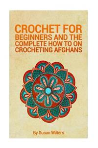 Crochet for Beginners and the Complete How to on Crocheting Afghans