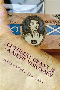 Cuthbert Grant Jr - A Metis Visionary