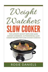 Weight Watchers Slow Cooker: The Ultimate Weight Watchers Slow Cooker Cookbook: 28 Phenomenal Slow Cooker Recipes for Slow Cooker Cooking!