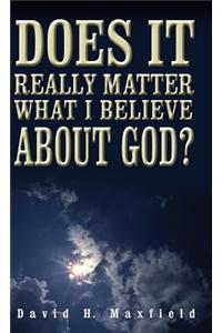 Does It Really Matter What I Believe about God?