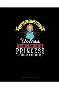 Always Be Yourself Unless You Can Be A Princess Then Be A Princess