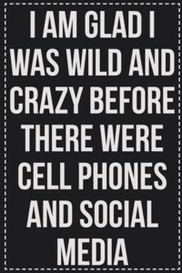 I Am Glad I Was Wild and Crazy Before There Were Cell Phones and Social Media