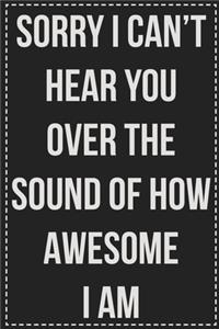 Sorry I Can't Hear You Over the Sound of How Awesome I Am