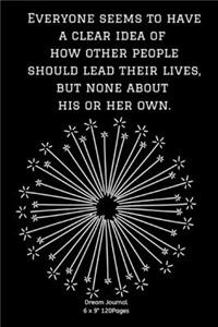 Everyone seems to have a clear idea of how other people should lead their lives, but none about his or her own.