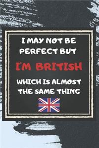 I May Not Be Perfect But I'm British Which Is Almost The Same Thing Notebook Gift For United Kingdom Lover: Lined Notebook / Journal Gift, 120 Pages, 6x9, Soft Cover, Matte Finish