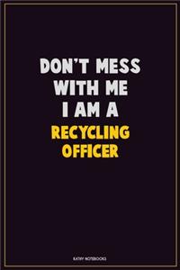 Don't Mess With Me, I Am A Recycling Officer