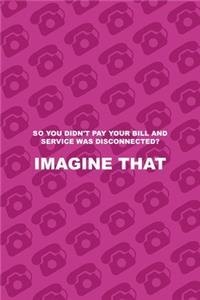 So You Didn't Pay Your Bill ad Service Was Disconnected? Imagine That