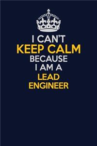 I Can't Keep Calm Because I Am A Lead Engineer