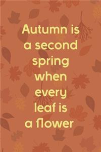 Autumn Is A Second Spring When Every Leaf Is A Flower