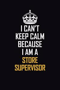 I Can't Keep Calm Because I Am A Store Supervisor