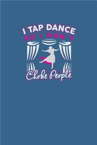 I tap dance so I don't choke people