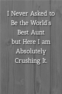 I Never Asked to Be the World's Best Aunt but Here I am Absolutely Crushing It. Notebook: Lined Journal, 120 Pages, 6 x 9, Gift For Aunt Journal, White Fence Matte Finish