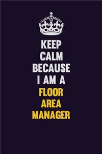 Keep Calm Because I Am A Floor Area Manager