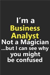 I'm a Business Analyst Not A Magician But I Can See Why You Might Be Confused