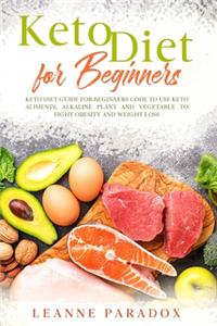Keto Diet for Beginners: Keto Diet Guide for Beginners Code to Use Keto Aliments, Alkaline Plant and Vegetable to Fight Obesity and Weight Loss.