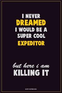 I Never Dreamed I would Be A Super Cool Expeditor But Here I Am Killing It