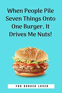 When People Pile Seven Things Onto One Burger, It Drives Me Nuts!: 100 Pages 6'' x 9'' Lined Writing Paper Perfect Gift For Burger Lover