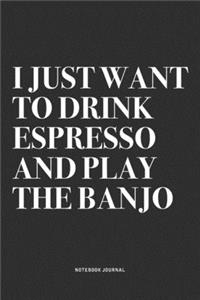 I Just Want To Drink Espresso And Play The Banjo