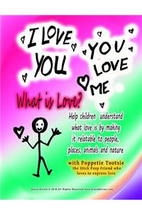 I LOVE YOU YOU LOVE ME What is Love? Help children understand what love is by making it relatable to people, places, animals and nature