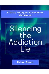 Silencing the Addiction Lie: A Daily Relapse Prevention Workbook