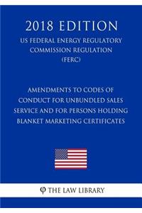 Amendments to Codes of Conduct for Unbundled Sales Service and for Persons Holding Blanket Marketing Certificates (US Federal Energy Regulatory Commission Regulation) (FERC) (2018 Edition)
