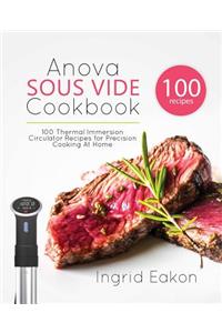Anova Sous Vide Cookbook: 100 Thermal Immersion Circulator Recipes for Precision Cooking At Home